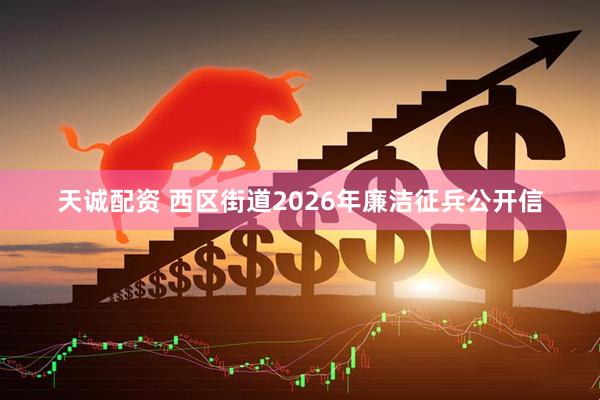 天诚配资 西区街道2026年廉洁征兵公开信