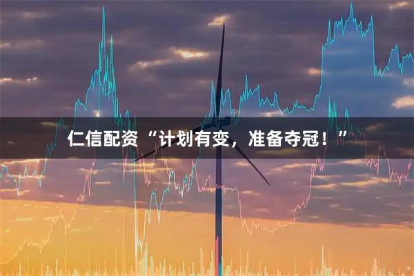 仁信配资 “计划有变，准备夺冠！”