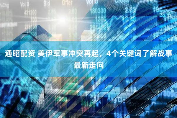 通昭配资 美伊军事冲突再起，4个关键词了解战事最新走向