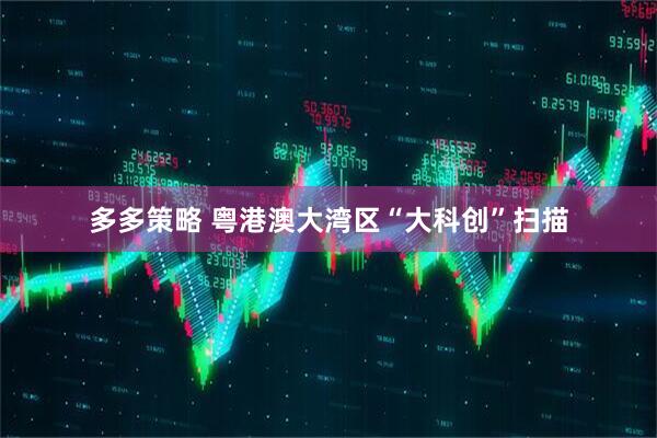 多多策略 粤港澳大湾区“大科创”扫描
